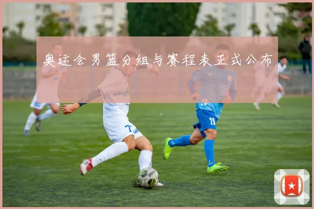 奥运会男篮分组与赛程表正式公布