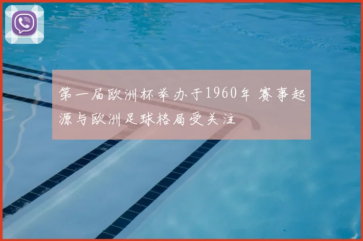 第一届欧洲杯举办于1960年 赛事起源与欧洲足球格局受关注