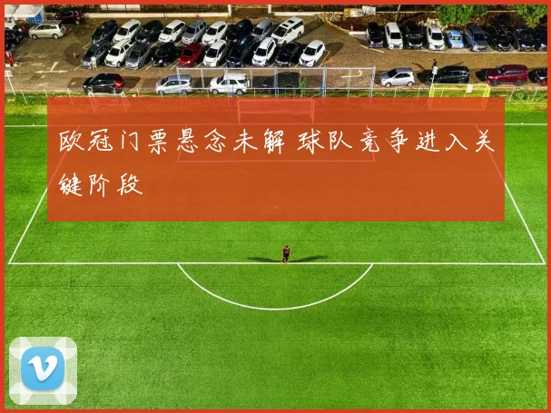 欧冠门票悬念未解 球队竞争进入关键阶段