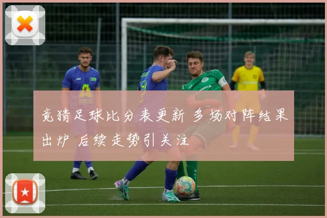 竟猜足球比分表更新 多场对阵结果出炉 后续走势引关注