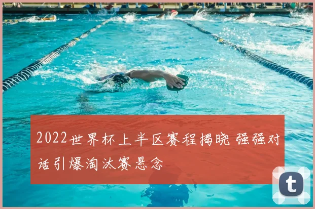 2022世界杯上半区赛程揭晓 强强对话引爆淘汰赛悬念