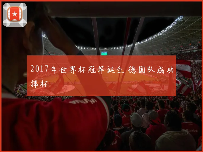 2017年世界杯冠军诞生 德国队成功捧杯