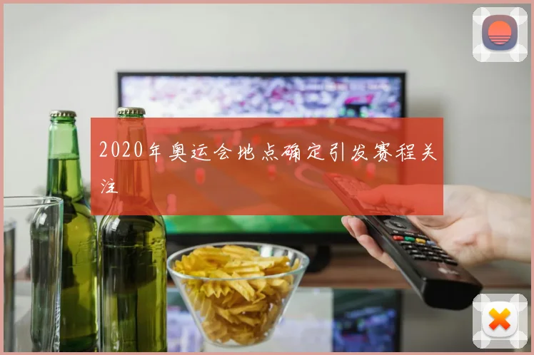 2020年奥运会地点确定引发赛程关注