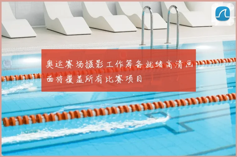 奥运赛场摄影工作筹备就绪高清画面将覆盖所有比赛项目