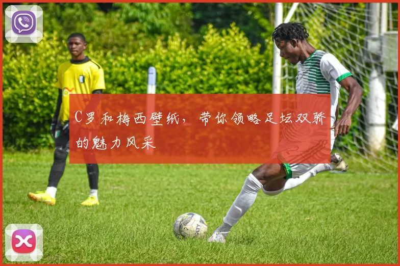 C罗和梅西壁纸,带你领略足坛双骄的魅力风采