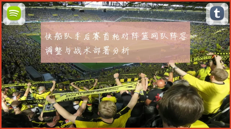 快船队季后赛首轮对阵篮网队阵容调整与战术部署分析