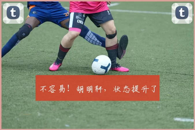 不容易!胡明轩,状态提升了