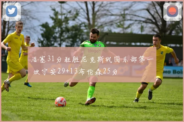 活塞31分狂胜尼克斯巩固东部第一 坎宁安29+13布伦森25分