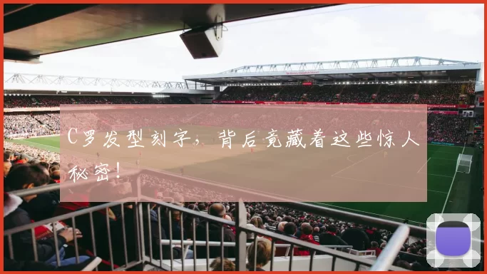 C罗发型刻字,背后竟藏着这些惊人秘密!