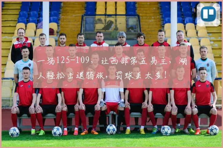 一场125-109，让西部第五易主，湖人轻松击退弱旅，罚球丢太多！