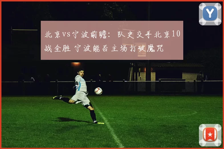 北京vs宁波前瞻:队史交手北京10战全胜 宁波能否主场打破魔咒