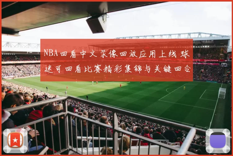 NBA回看中文录像回放应用上线 球迷可回看比赛精彩集锦与关键回合