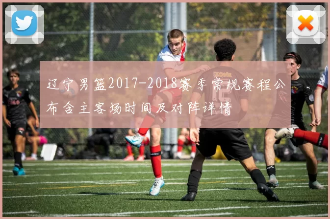 辽宁男篮2017-2018赛季常规赛程公布含主客场时间及对阵详情