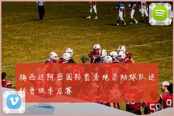 梅西迈阿密国际首秀绝杀助球队逆转晋级季后赛