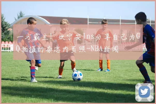 一方霸主!坎宁安Ins分享自己为GQ拍摄的杂志内页照-NBA新闻