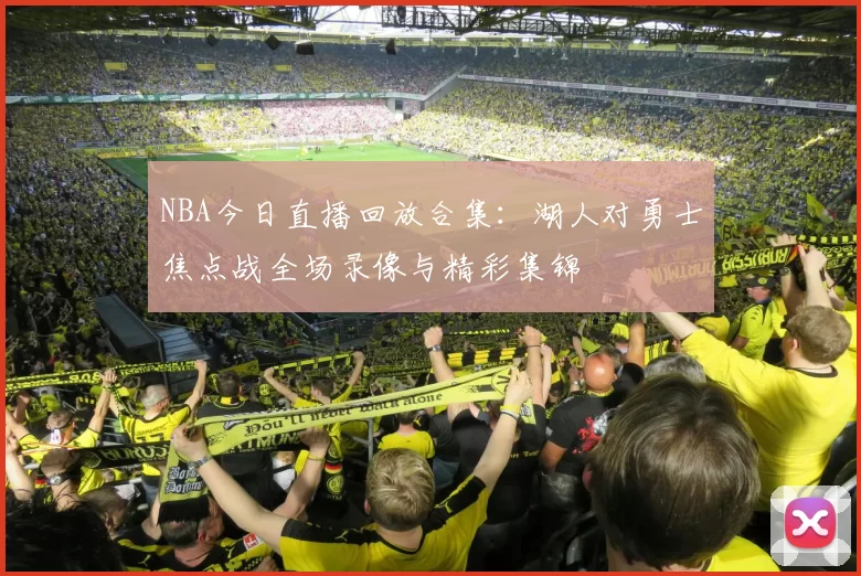 NBA今日直播回放合集:湖人对勇士焦点战全场录像与精彩集锦