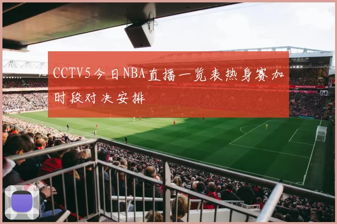 CCTV5今日NBA直播一览表热身赛加时段对决安排
