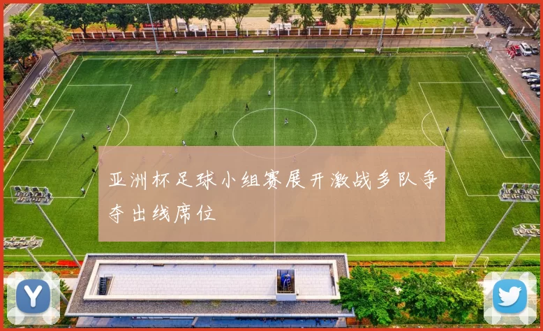 亚洲杯足球小组赛展开激战多队争夺出线席位