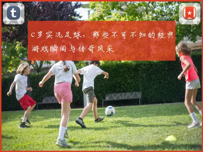 c罗实况足球，那些不可不知的经典游戏瞬间与传奇风采