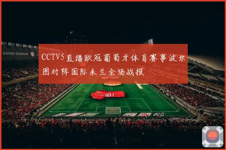 CCTV5直播欧冠葡萄牙体育赛事波尔图对阵国际米兰全场战报