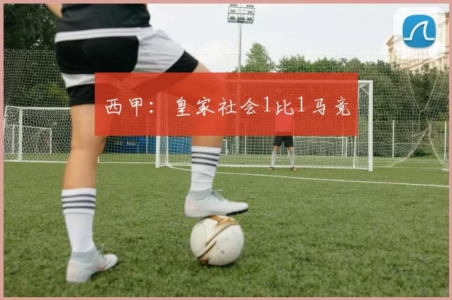 西甲:皇家社会1比1马竞