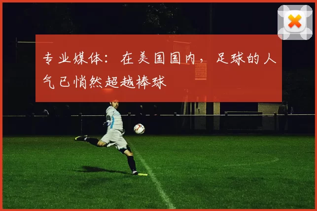 专业媒体：在美国国内，足球的人气已悄然超越棒球