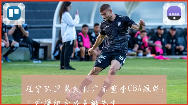 辽宁队卫冕失利广东重夺CBA冠军，三外援组合成关键先生