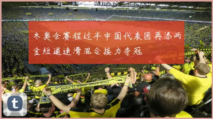 冬奥会赛程过半中国代表团再添两金短道速滑混合接力夺冠