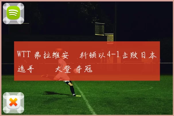 WTT 弗拉维安・科顿以4-1击败日本选手篠塚大登 夺冠