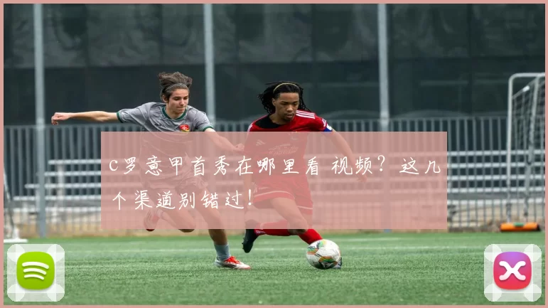 c罗意甲首秀在哪里看 视频？这几个渠道别错过！