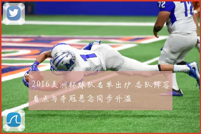 2016美洲杯球队名单出炉 各队阵容看点与夺冠悬念同步升温